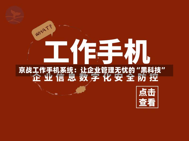 京战工作手机系统:让企业管理无忧的“黑科技”-第2张图片