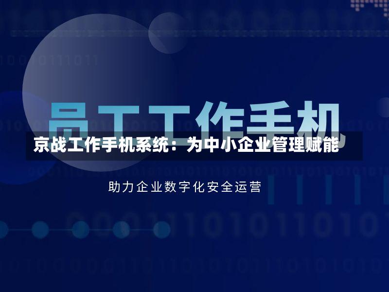 京战工作手机系统:为中小企业管理赋能-第2张图片