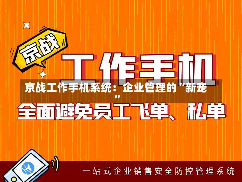 京战工作手机系统:企业管理的“新宠”