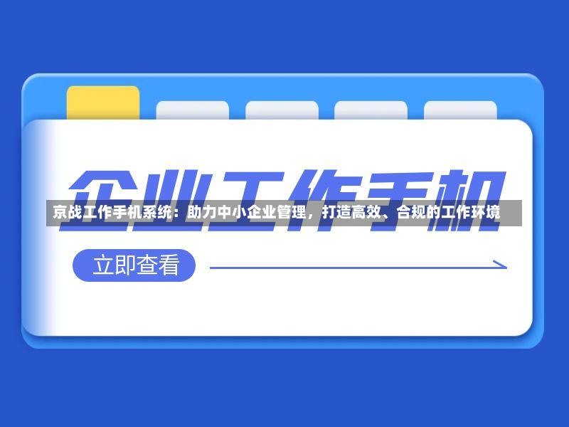 京战工作手机系统:助力中小企业管理,打造高效、合规的工作环境-第2张图片