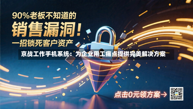 京战工作手机系统:为企业用工痛点提供完美解决方案