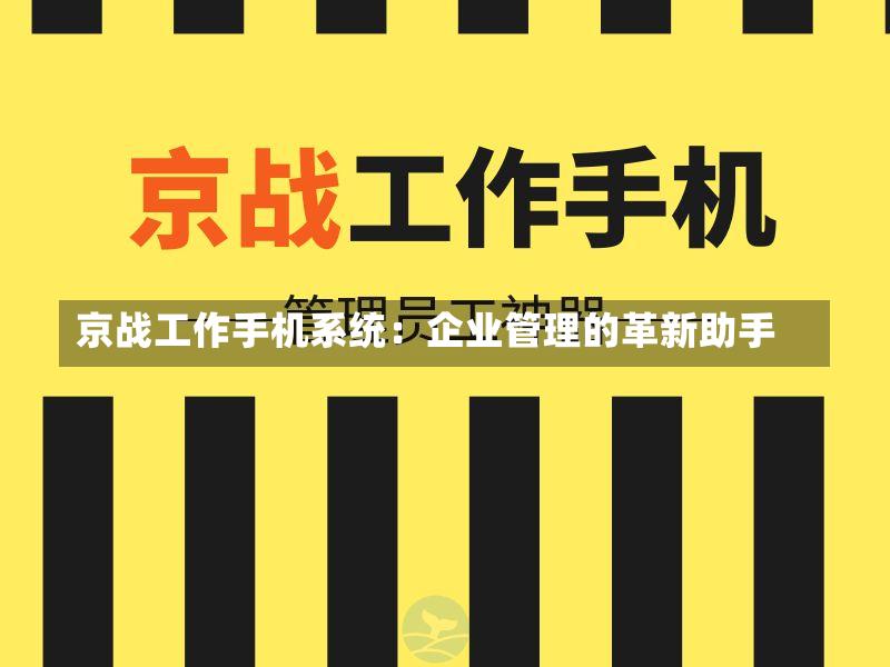 京战工作手机系统:企业管理的革新助手