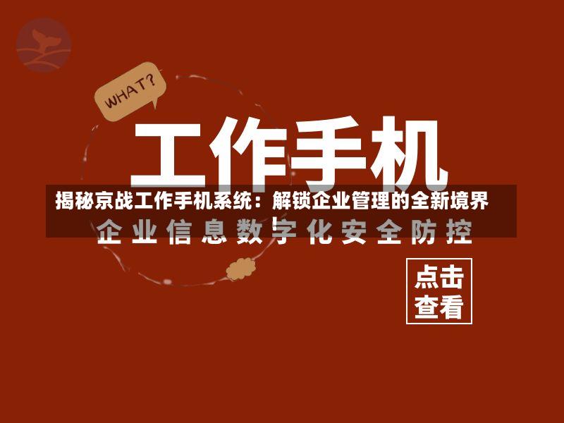 揭秘京战工作手机系统:解锁企业管理的全新境界!-第2张图片