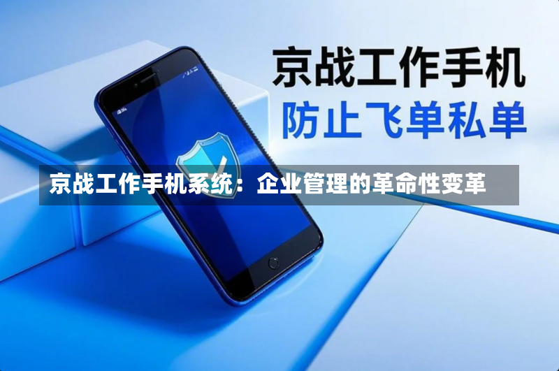京战工作手机系统：企业管理的革命性变革