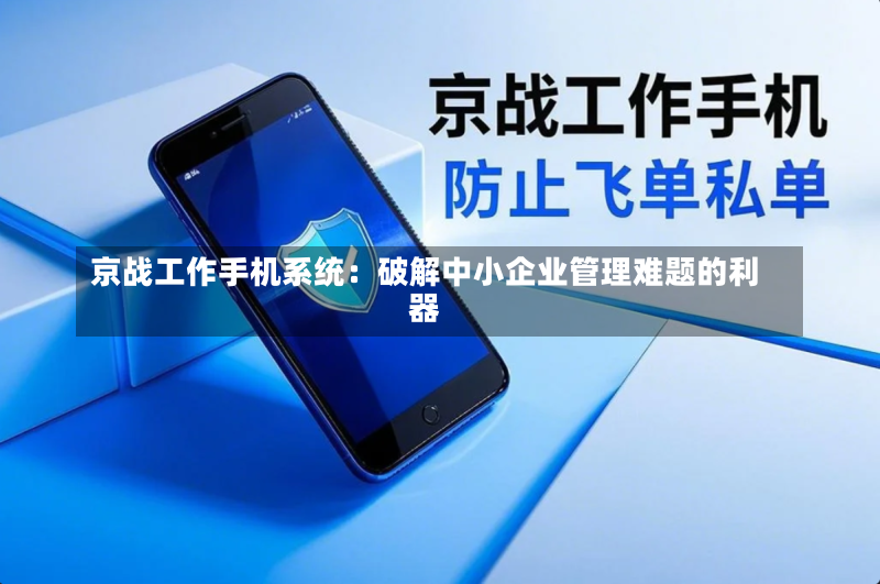 京战工作手机系统：破解中小企业管理难题的利器