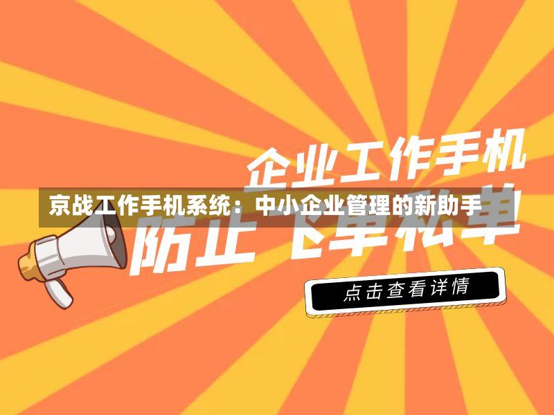 京战工作手机系统:中小企业管理的新助手-第2张图片