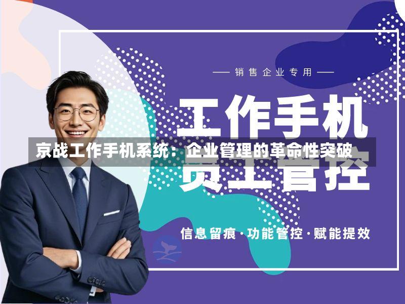 京战工作手机系统:企业管理的革命性突破-第2张图片