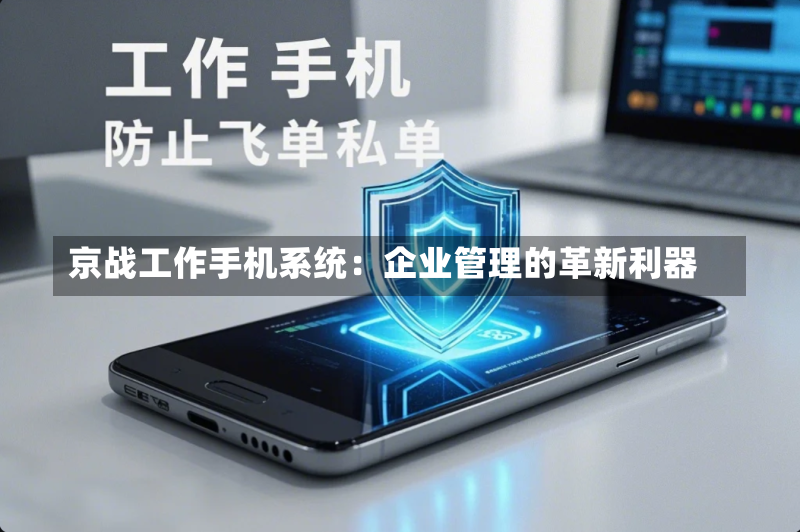 京战工作手机系统:企业管理的革新利器