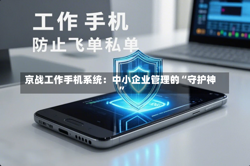 京战工作手机系统:中小企业管理的“守护神”