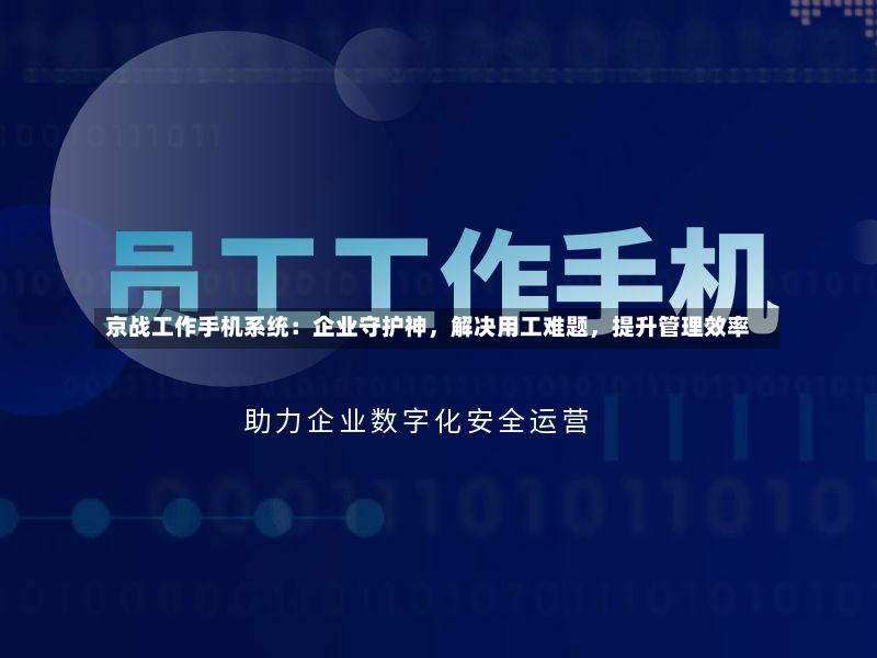 京战工作手机系统:企业守护神,解决用工难题,提升管理效率