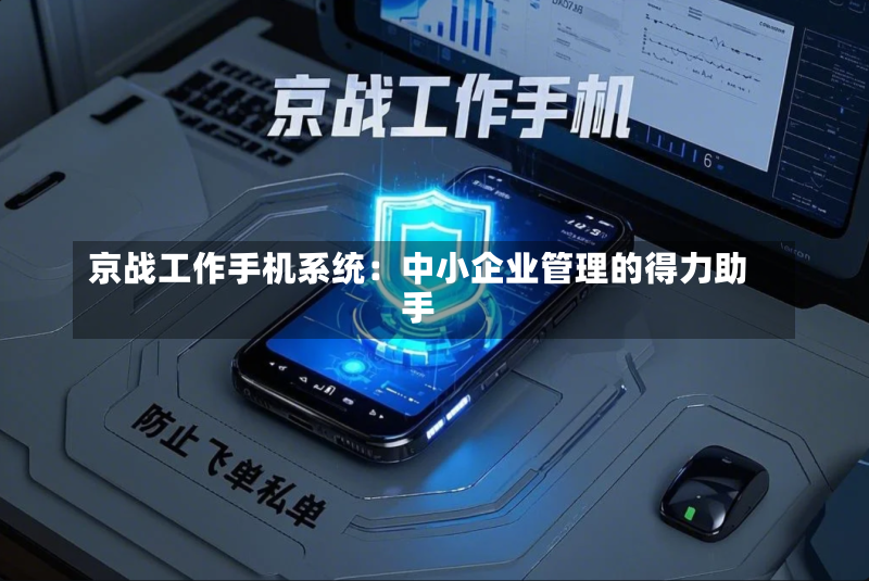 京战工作手机系统:中小企业管理的得力助手-第2张图片