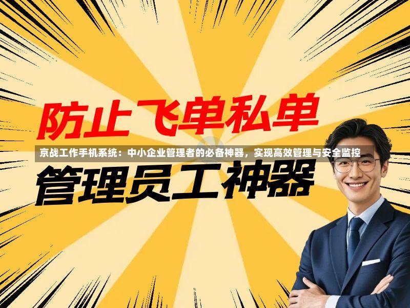 京战工作手机系统:中小企业管理者的必备神器,实现高效管理与安全监控
