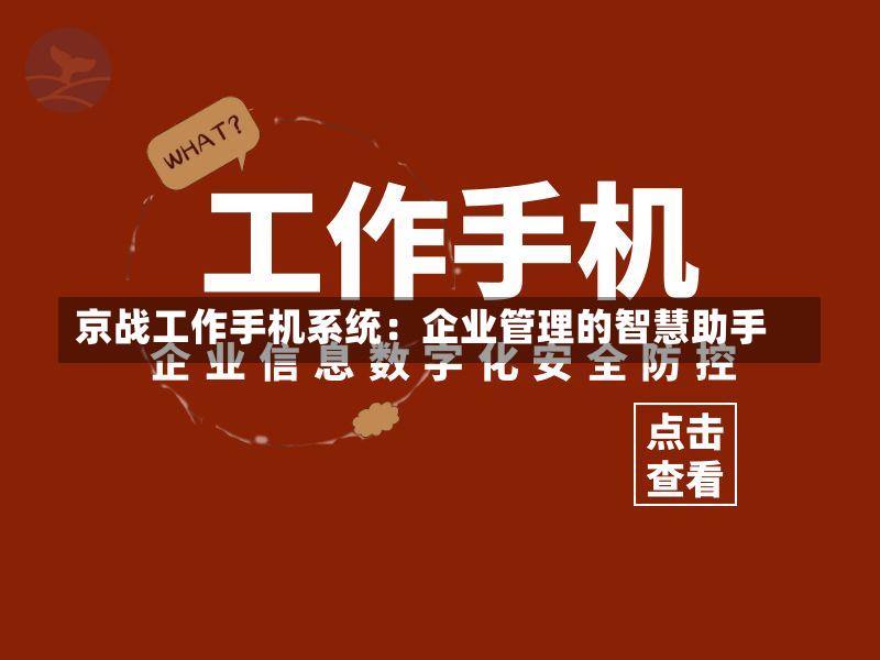 京战工作手机系统:企业管理的智慧助手-第2张图片