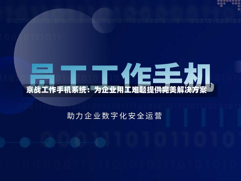 京战工作手机系统:为企业用工难题提供完美解决方案