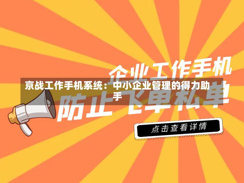 京战工作手机系统:中小企业管理的得力助手-第2张图片
