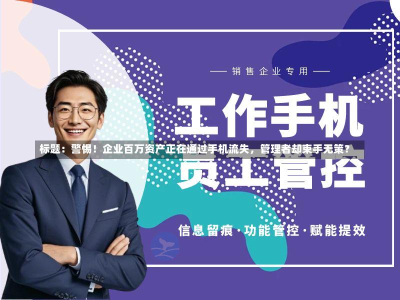 标题：警惕！企业百万资产正在通过手机流失，管理者却束手无策？-第2张图片