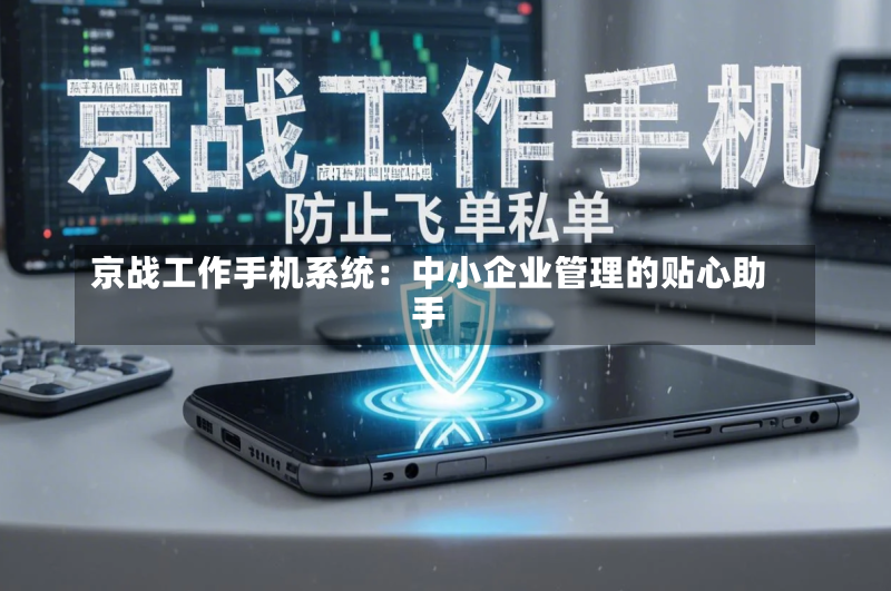 京战工作手机系统:中小企业管理的贴心助手