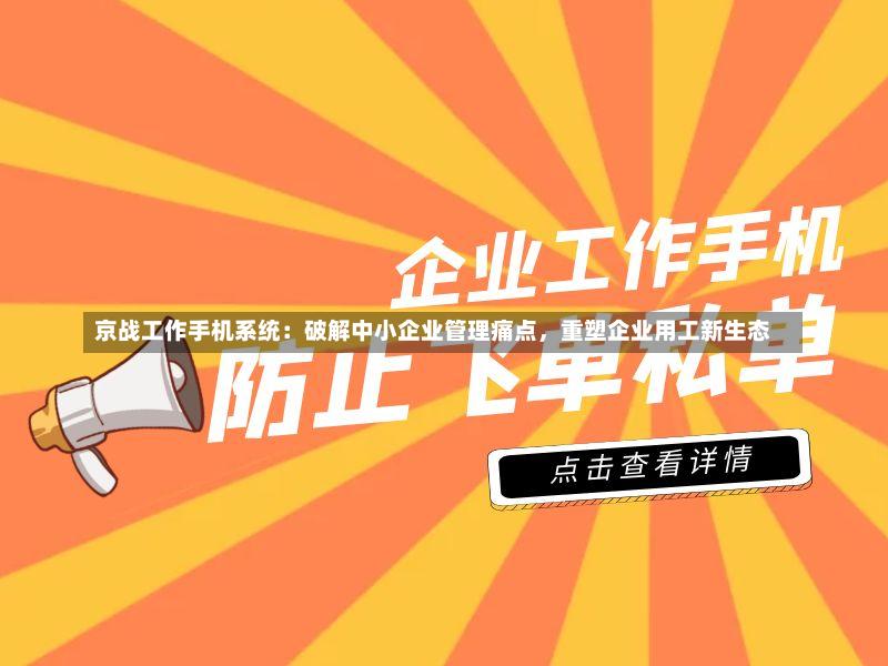 京战工作手机系统:破解中小企业管理痛点,重塑企业用工新生态