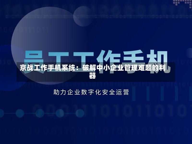京战工作手机系统:破解中小企业管理难题的利器