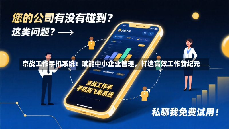 京战工作手机系统:赋能中小企业管理,打造高效工作新纪元