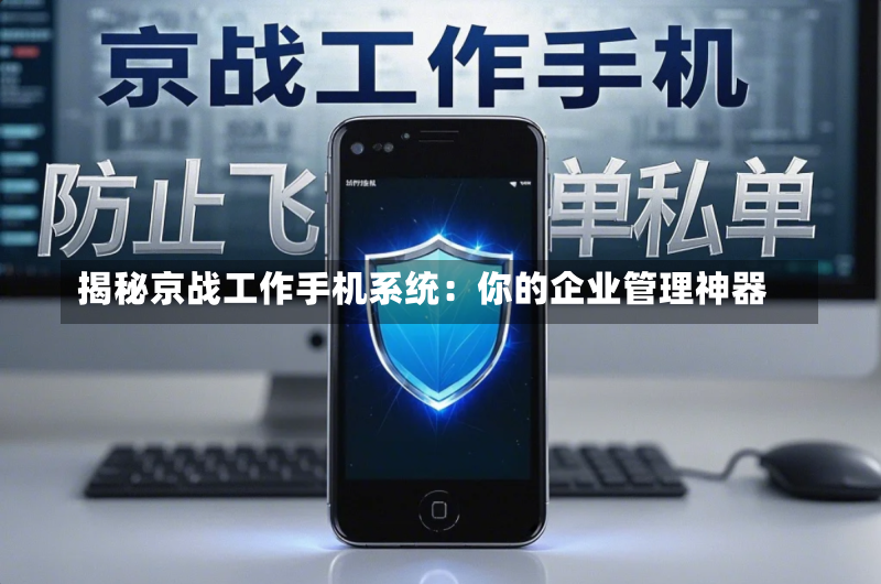 揭秘京战工作手机系统:你的企业管理神器