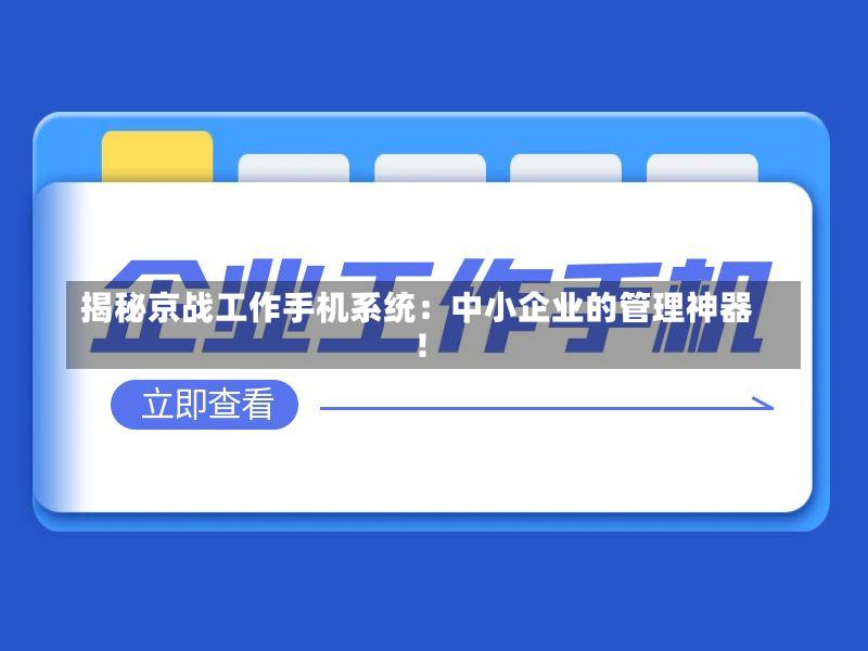 揭秘京战工作手机系统:中小企业的管理神器!