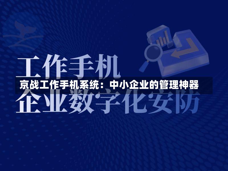 京战工作手机系统:中小企业的管理神器-第2张图片