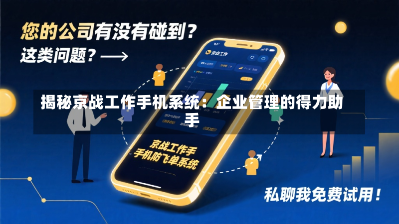 揭秘京战工作手机系统:企业管理的得力助手-第2张图片