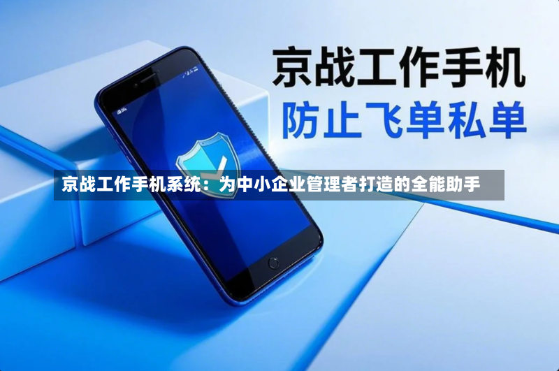 京战工作手机系统:为中小企业管理者打造的全能助手