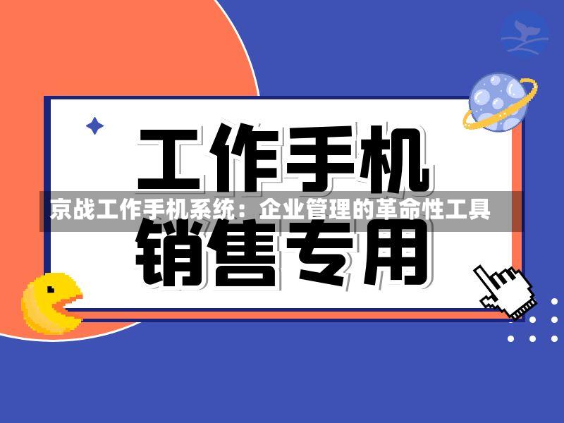 京战工作手机系统：企业管理的革命性工具